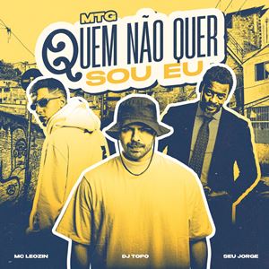 MTG QUEM NAO QUER SOU EU - DJ TOPO, SEU JORGE, MC LEOZIN & MC G15